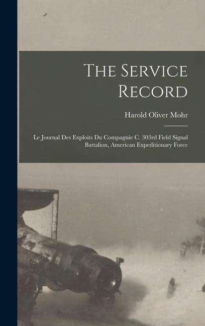 The Service Record; Le Journal Des Exploits Du Compagnie C. 303rd Field Signal Battalion American Expeditionary Force