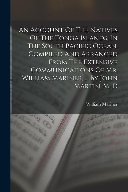 An Account Of The Natives Of The Tonga Islands In The South Pacific Ocean. Compiled And Arranged From The Extensive Communications Of Mr. William Mar