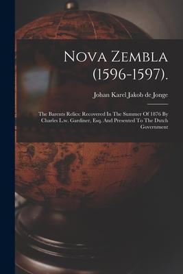 Nova Zembla (1596-1597).: The Barents Relics: Recovered In The Summer Of 1876 By Charles L.w. Gardiner Esq. And Presented To The Dutch Governme