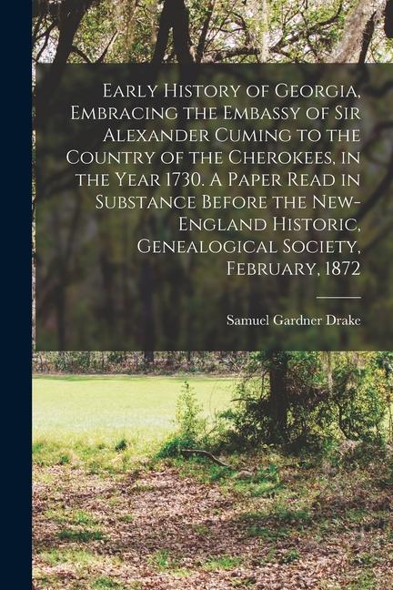 Early History of Georgia Embracing the Embassy of Sir Alexander Cuming to the Country of the Cherokees in the Year 1730. A Paper Read in Substance B