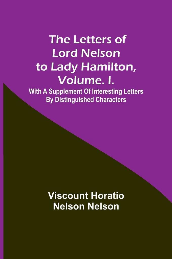 The Letters of Lord Nelson to Lady Hamilton Volume. I.
