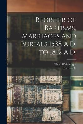 Register of Baptisms Marriages and Burials 1538 A.D. to 1812 A.D.
