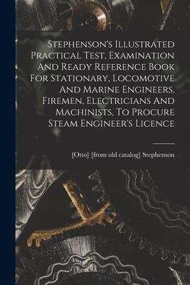 Stephenson‘s Illustrated Practical Test Examination And Ready Reference Book For Stationary Locomotive And Marine Engineers Firemen Electricians A
