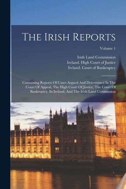 The Irish Reports: Containing Reports Of Cases Argued And Determined In The Court Of Appeal The High Court Of Justice The Court Of Bank