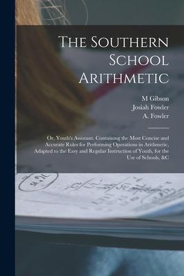 The Southern School Arithmetic; or Youth‘s Assistant. Containing the Most Concise and Accurate Rules for Performing Operations in Arithmetic Adapted