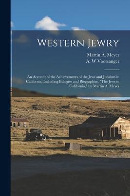 Western Jewry; an Account of the Achievements of the Jews and Judaism in California Including Eulogies and Biographies. The Jews in California by