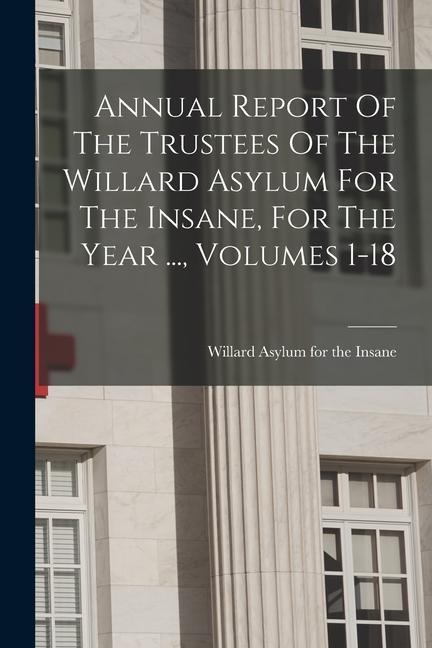 Annual Report Of The Trustees Of The Willard Asylum For The Insane For The Year ... Volumes 1-18