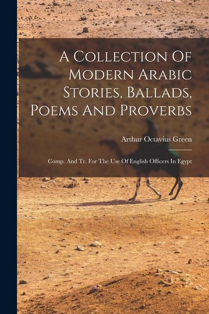 A Collection Of Modern Arabic Stories Ballads Poems And Proverbs: Comp. And Tr. For The Use Of English Officers In Egypt