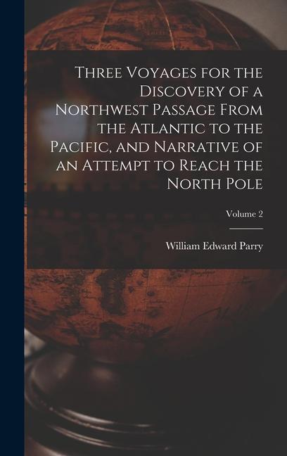 Three Voyages for the Discovery of a Northwest Passage from the Atlantic to the Pacific and Narrative of an Attempt to Reach the North Pole; Volume 2