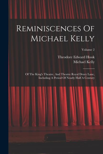 Reminiscences Of Michael Kelly: Of The King‘s Theatre And Theatre Royal Drury Lane Including A Period Of Nearly Half A Century; Volume 2