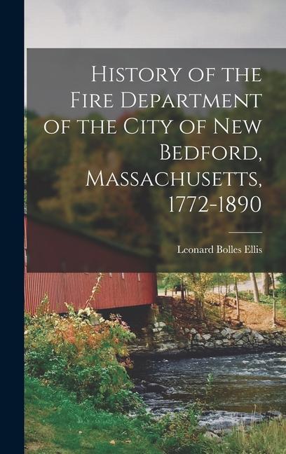 History of the Fire Department of the City of New Bedford Massachusetts 1772-1890 - Leonard Bolles Ellis