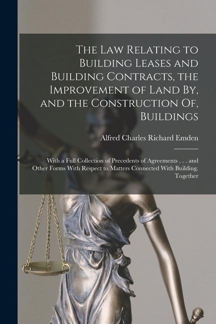 The Law Relating to Building Leases and Building Contracts the Improvement of Land By and the Construction Of Buildings: With a Full Collection of