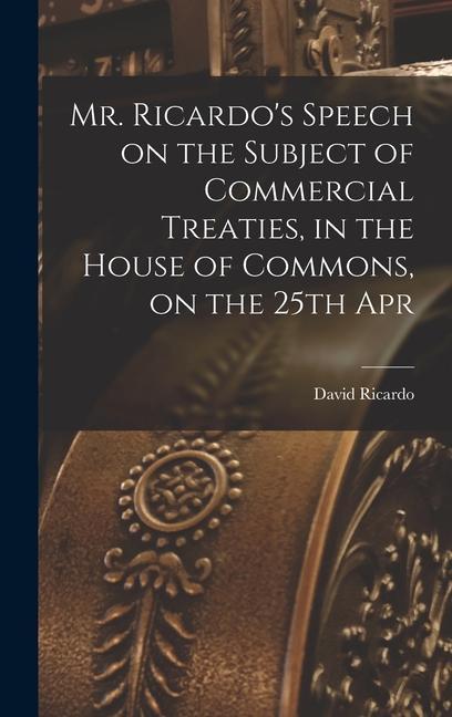 Mr. Ricardo‘s Speech on the Subject of Commercial Treaties in the House of Commons on the 25th Apr