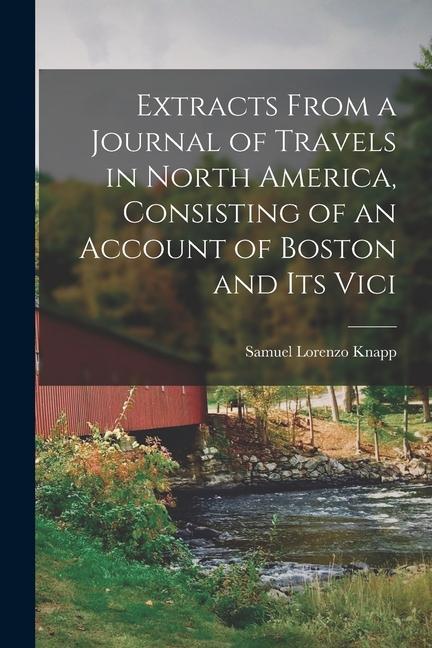 Extracts From a Journal of Travels in North America Consisting of an Account of Boston and its Vici