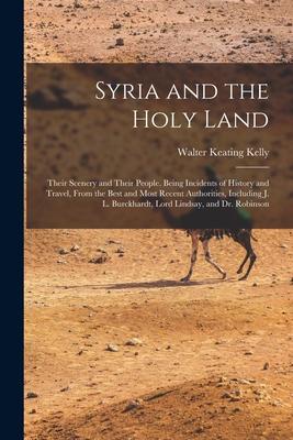 Syria and the Holy Land: Their Scenery and Their People. Being Incidents of History and Travel From the Best and Most Recent Authorities Incl