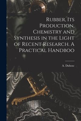 Rubber its Production Chemistry and Synthesis in the Light of Recent Research. A Practical Handboo