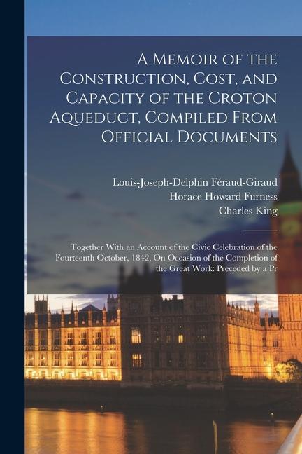 A Memoir of the Construction Cost and Capacity of the Croton Aqueduct Compiled From Official Documents: Together With an Account of the Civic Celeb