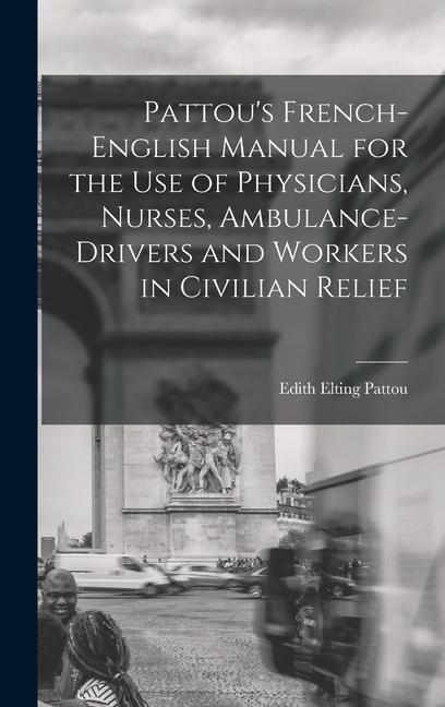 Pattou‘s French-English Manual for the Use of Physicians Nurses Ambulance-Drivers and Workers in Civilian Relief