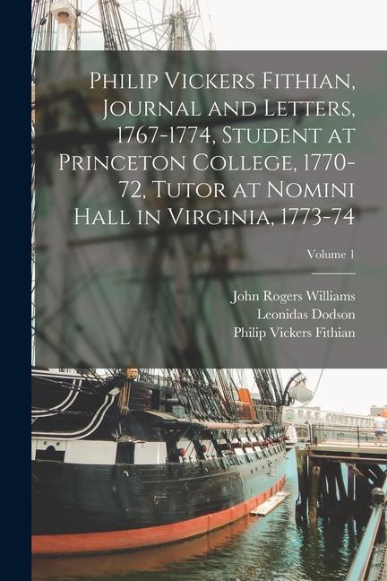 Philip Vickers Fithian Journal and Letters 1767-1774 Student at Princeton College 1770-72 Tutor at Nomini Hall in Virginia 1773-74; Volume 1