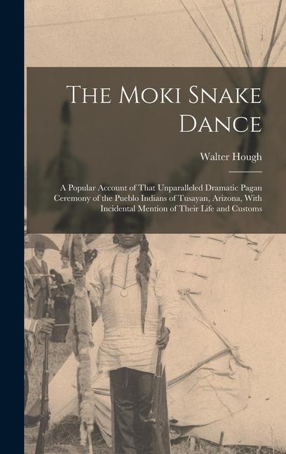 The Moki Snake Dance; a Popular Account of That Unparalleled Dramatic Pagan Ceremony of the Pueblo Indians of Tusayan Arizona With Incidental Mentio