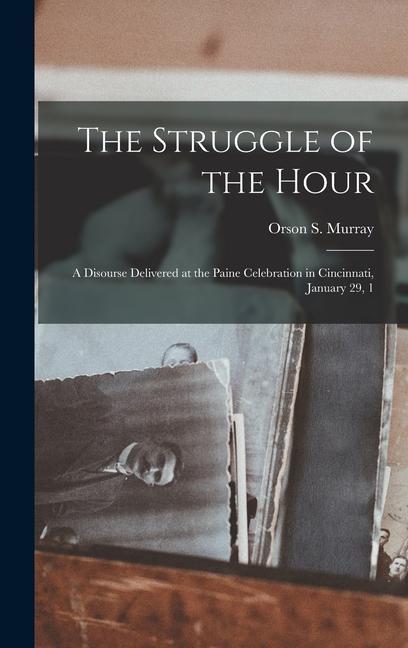The Struggle of the Hour; a Disourse Delivered at the Paine Celebration in Cincinnati January 29 1
