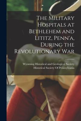 The Military Hospitals at Bethlehem and Lititz Penn‘a During the Revolutionary War