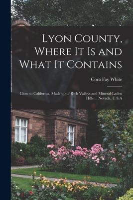 Lyon County Where it is and What it Contains: Close to California Made up of Rich Valleys and Mineral-laden Hills ... Nevada U.S.A