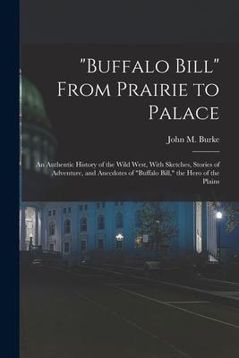 Buffalo Bill From Prairie to Palace; an Authentic History of the Wild West With Sketches Stories of Adventure and Anecdotes of Buffalo Bill th