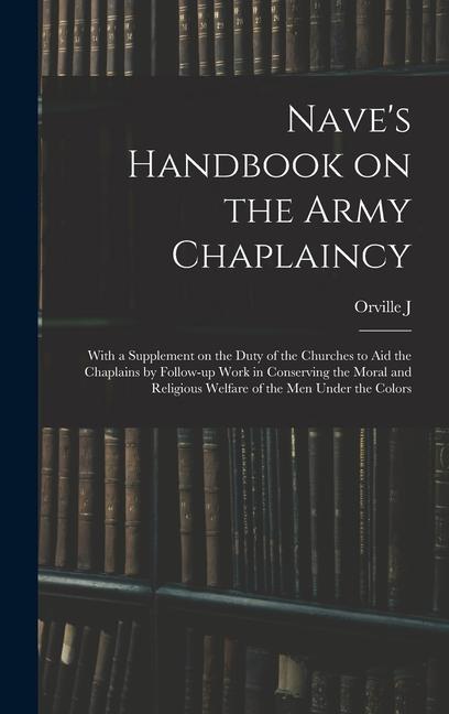 Nave‘s Handbook on the Army Chaplaincy: With a Supplement on the Duty of the Churches to aid the Chaplains by Follow-up Work in Conserving the Moral a