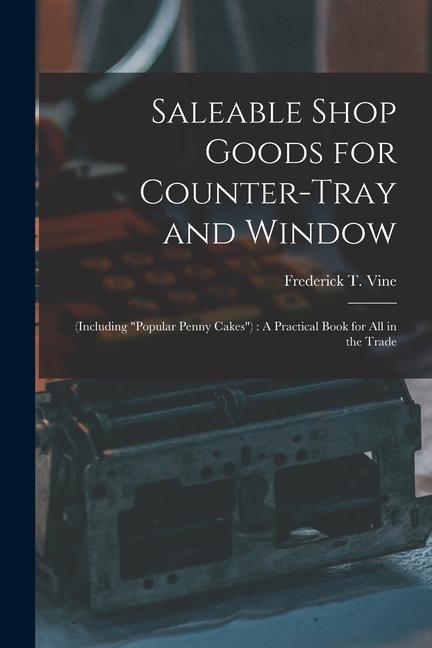 Saleable Shop Goods for Counter-Tray and Window: (Including popular Penny Cakes): A Practical Book for All in the Trade