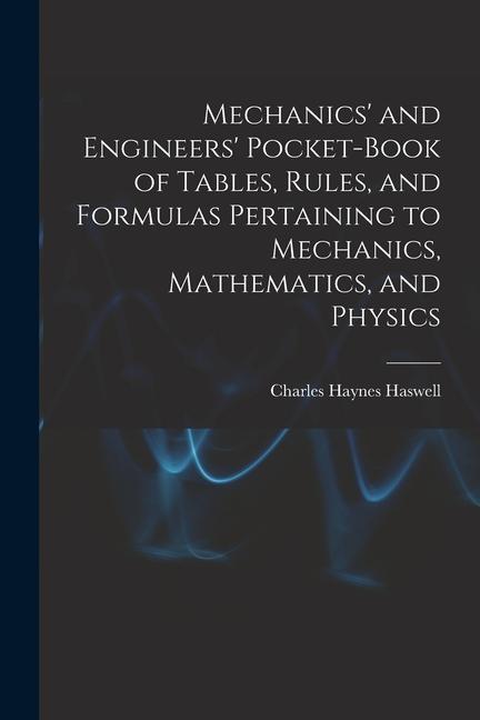 Mechanics‘ and Engineers‘ Pocket-Book of Tables Rules and Formulas Pertaining to Mechanics Mathematics and Physics