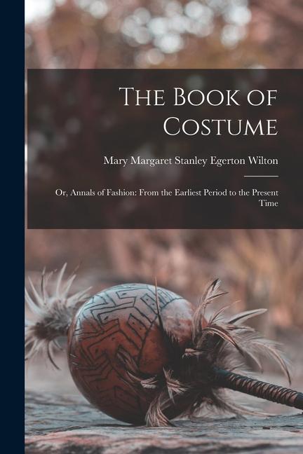 The Book of Costume: Or Annals of Fashion: From the Earliest Period to the Present Time