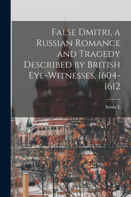 False Dmitri a Russian Romance and Tragedy Described by British Eye-witnesses 1604-1612