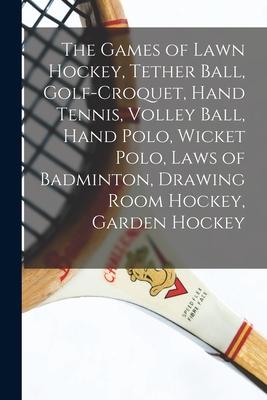 The Games of Lawn Hockey Tether Ball Golf-croquet Hand Tennis Volley Ball Hand Polo Wicket Polo Laws of Badminton Drawing Room Hockey Garden