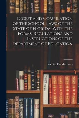 Digest and Compilation of the School Laws of the State of Florida With the Forms Regulations and Instructions of the Department of Education