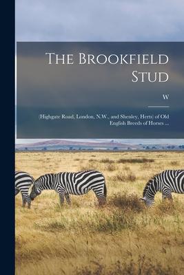 The Brookfield Stud: (Highgate Road London N.W. and Shenley Herts) of old English Breeds of Horses ...