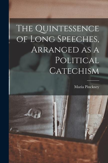 The Quintessence of Long Speeches Arranged as a Political Catechism