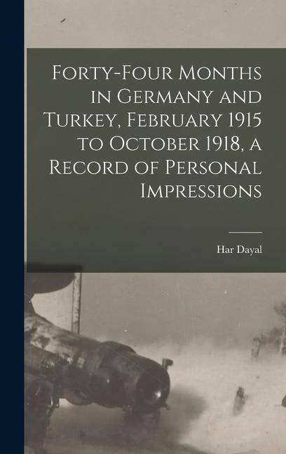 Forty-four Months in Germany and Turkey February 1915 to October 1918 a Record of Personal Impressions