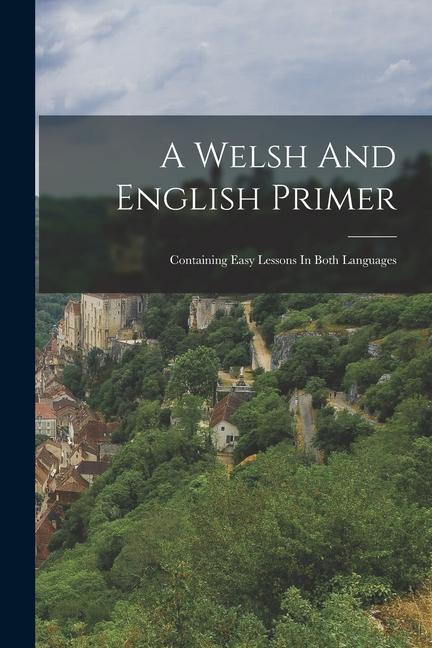 A Welsh And English Primer: Containing Easy Lessons In Both Languages