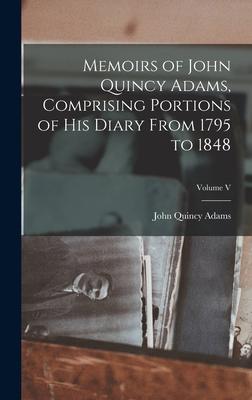 Memoirs of John Quincy Adams Comprising Portions of his Diary From 1795 to 1848; Volume V