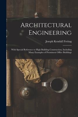 Architectural Engineering: With Special Reference to High Building Construction Including Many Examples of Prominent Office Buildings