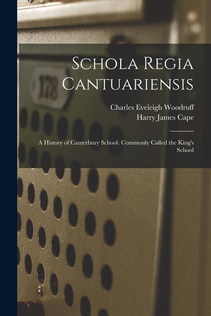 Schola Regia Cantuariensis: A History of Canterbury School. Commonly Called the King‘s School