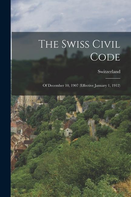 The Swiss Civil Code: Of December 10 1907 (Effective January 1 1912)