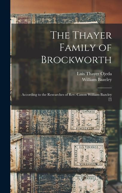 The Thayer Family of Brockworth: According to the Researches of Rev. Canon William Bazcley [!]