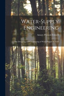 Water-Supply Engineering: The ing and Constructing of Water-Supply Systems