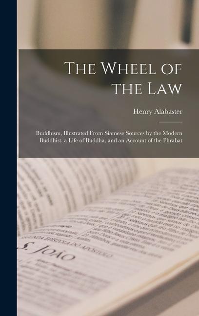 The Wheel of the Law: Buddhism Illustrated From Siamese Sources by the Modern Buddhist a Life of Buddha and an Account of the Phrabat