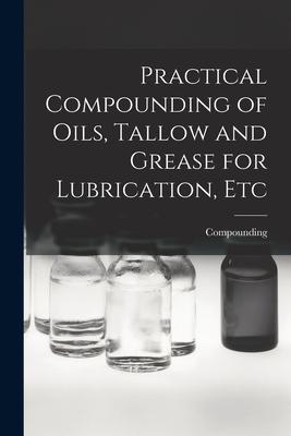 Practical Compounding of Oils Tallow and Grease for Lubrication Etc