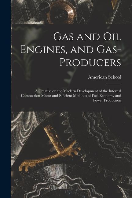 Gas and oil Engines and Gas-producers; a Treatise on the Modern Development of the Internal Combustion Motor and Efficient Methods of Fuel Economy an