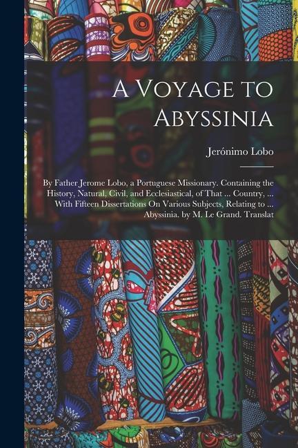 A Voyage to Abyssinia: By Father Jerome Lobo a Portuguese Missionary. Containing the History Natural Civil and Ecclesiastical of That ..