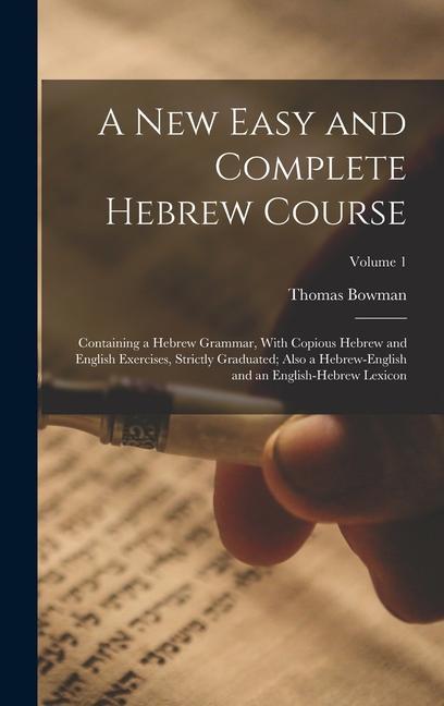 A New Easy and Complete Hebrew Course: Containing a Hebrew Grammar With Copious Hebrew and English Exercises Strictly Graduated; Also a Hebrew-Engli